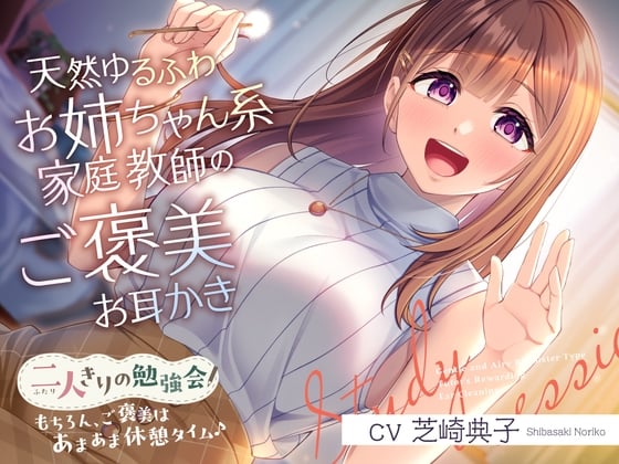 二人きりの勉強会『もちろん、ご褒美はあまあま休憩タイム♪』～天然ゆるふわお姉ちゃん系家庭教師のご褒美お耳かき～【CV.芝崎典子】