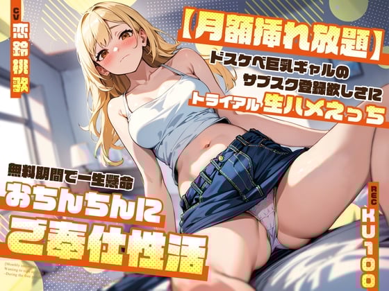【月額挿れ放題】ドスケベ巨乳ギャルのサブスク登録欲しさにトライアル生ハメえっち～無料期間で一生懸命おちんちんにご奉仕性活～