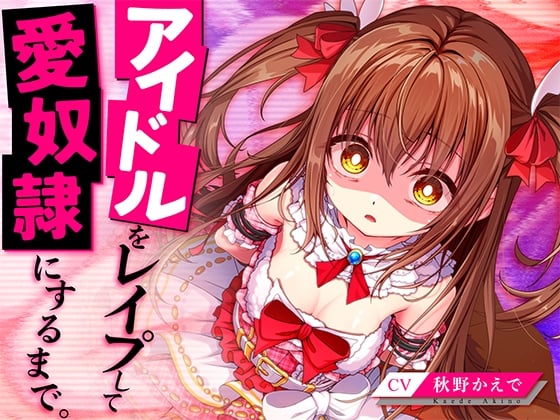 アイドルをレイプして愛奴隷にするまで。